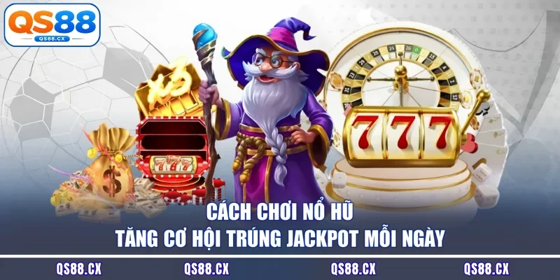 Cách Chơi Nổ Hũ - Tăng Cơ Hội Trúng Jackpot Mỗi Ngày