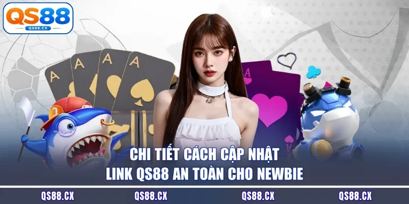 Chi tiết cách cập nhật link QS88 an toàn cho newbie