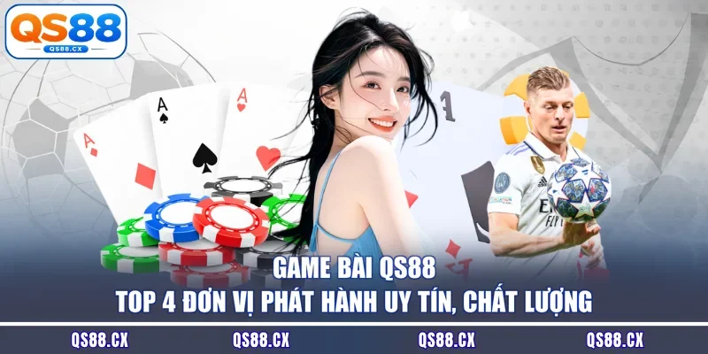 Game Bài QS88 - Top 4 Đơn Vị Phát Hành Uy Tín, Chất Lượng