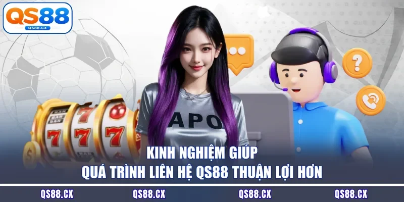 Kinh nghiệm giúp quá trình liên hệ QS88 thuận lợi hơn