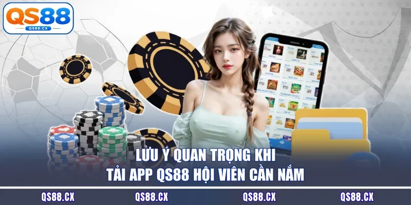 Lưu ý quan trọng khi tải app QS88 hội viên cần nắm