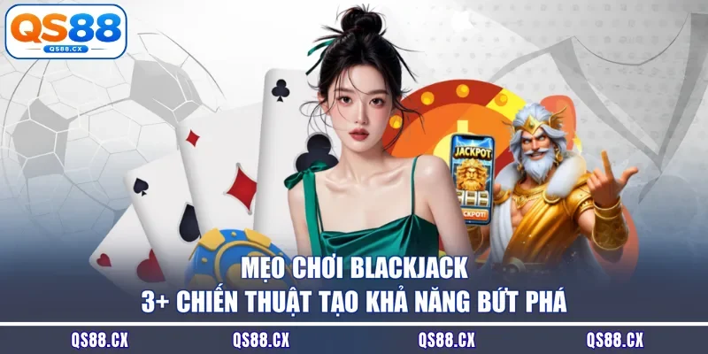 Mẹo Chơi Blackjack - 3+ Chiến Thuật Tạo Khả Năng Bứt Phá