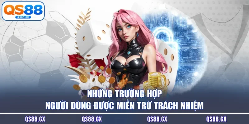 Những trường hợp người dùng được miễn trừ trách nhiệm