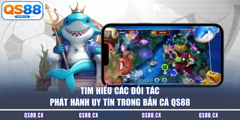 Tìm hiểu các đối tác phát hành uy tín trong bắn cá QS88