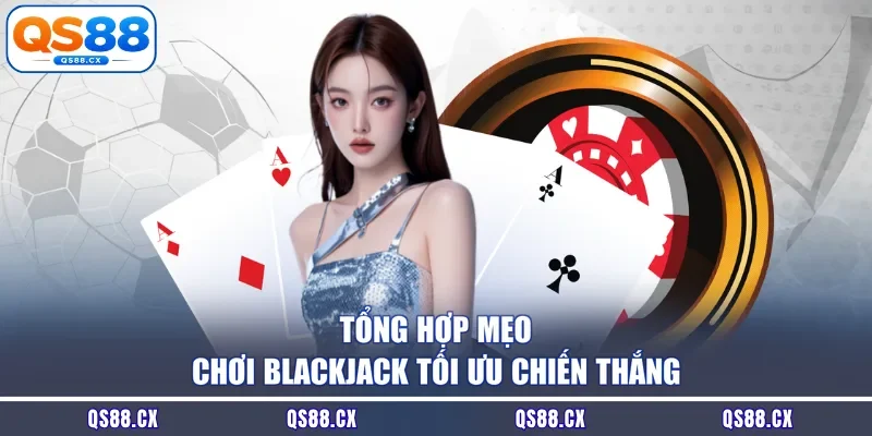 Tổng hợp mẹo chơi Blackjack tối ưu chiến thắng
